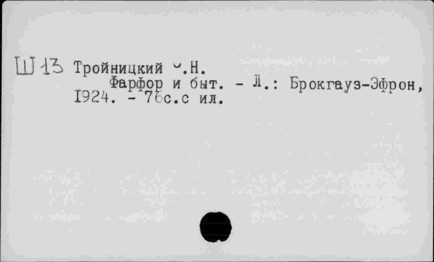 ﻿ШіЬ Тройницкий W.H.
Фарфор и быт. - Л.: Брокгауз-Эфрон, 1924. - 7сс.с ил.